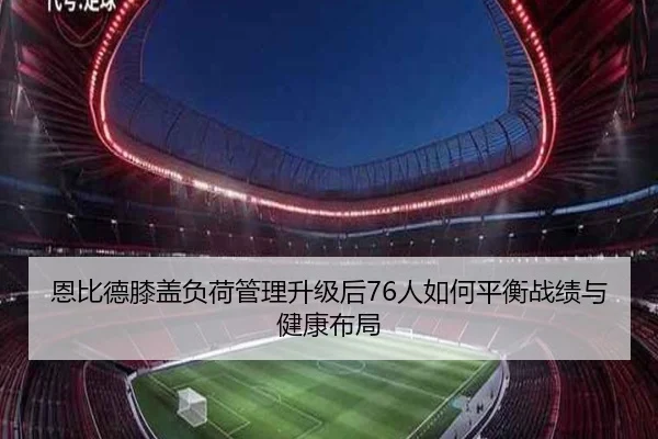 恩比德膝盖负荷管理升级后76人如何平衡战绩与健康布局